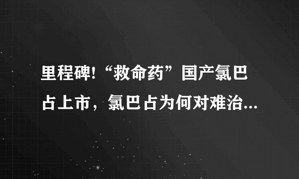 里程碑!“救命药”国产氯巴占上市，氯巴占为何对难治性癫痫有奇效？