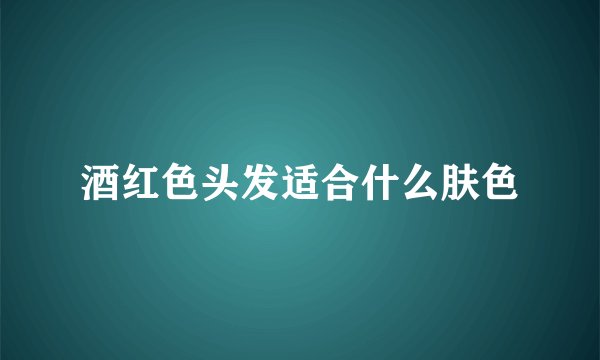 酒红色头发适合什么肤色