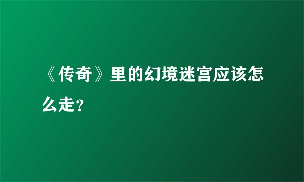 《传奇》里的幻境迷宫应该怎么走？