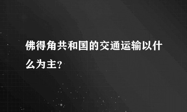 佛得角共和国的交通运输以什么为主？