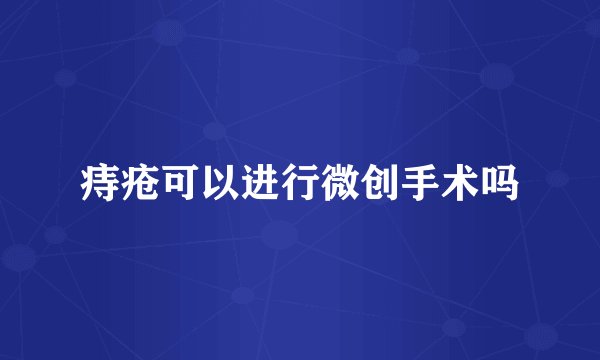 痔疮可以进行微创手术吗