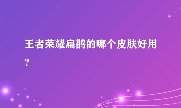 王者荣耀扁鹊的哪个皮肤好用？