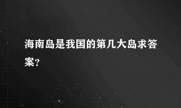 海南岛是我国的第几大岛求答案？