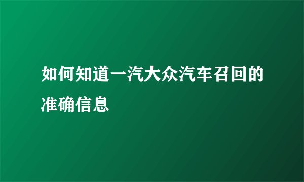 如何知道一汽大众汽车召回的准确信息