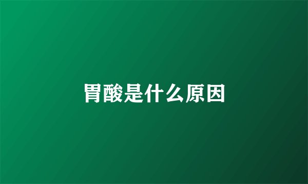 胃酸是什么原因