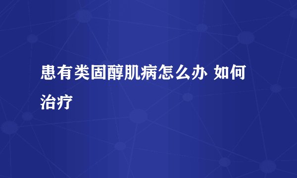 患有类固醇肌病怎么办 如何治疗