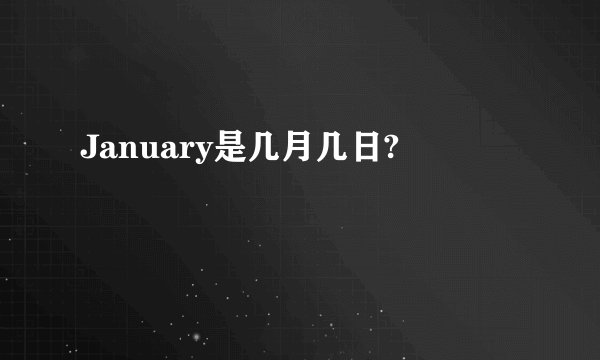 January是几月几日?