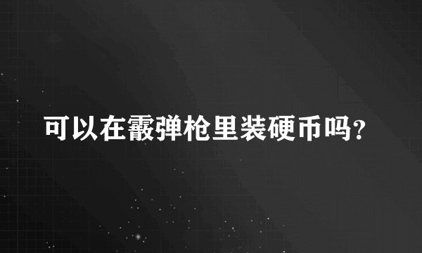 可以在霰弹枪里装硬币吗？