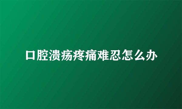 口腔溃疡疼痛难忍怎么办