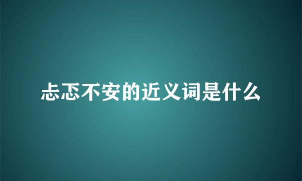 忐忑不安的近义词是什么