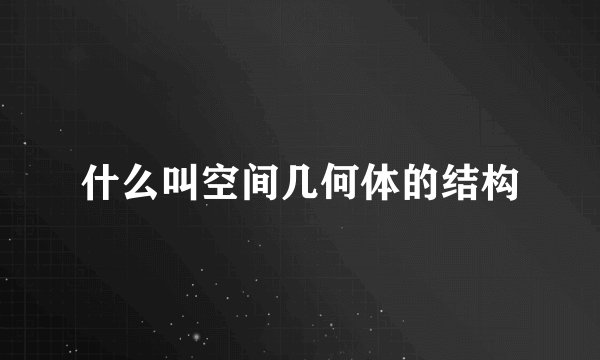 什么叫空间几何体的结构