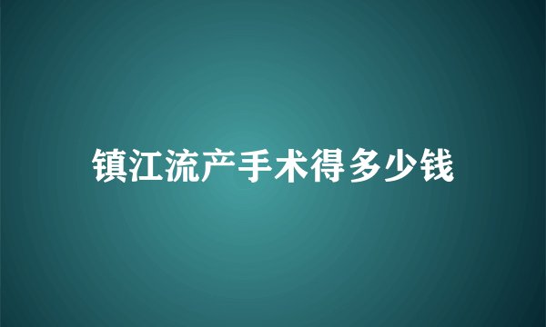 镇江流产手术得多少钱
