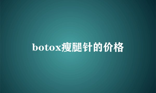 botox瘦腿针的价格