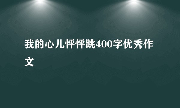 我的心儿怦怦跳400字优秀作文