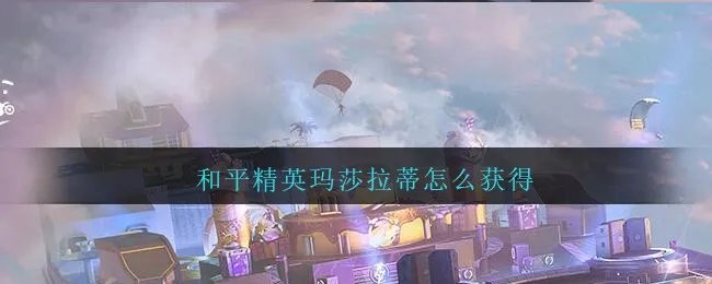 和平精英玛莎拉蒂怎么获得