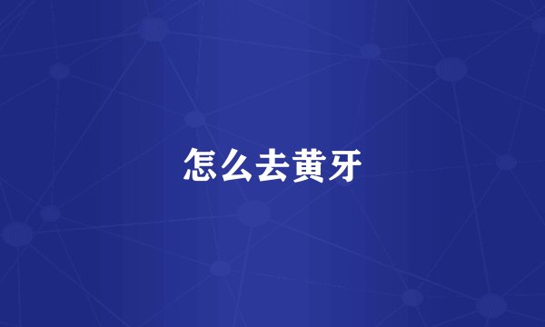 怎么去黄牙