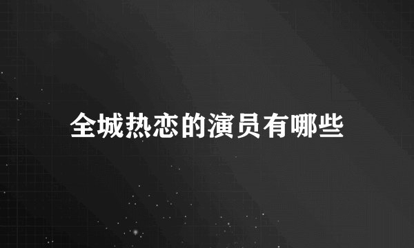 全城热恋的演员有哪些