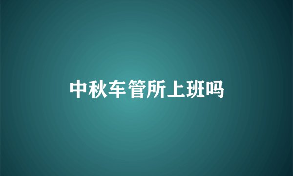 中秋车管所上班吗