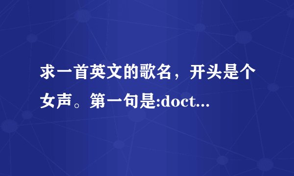 求一首英文的歌名，开头是个女声。第一句是:doctor doctor lawyer or sing