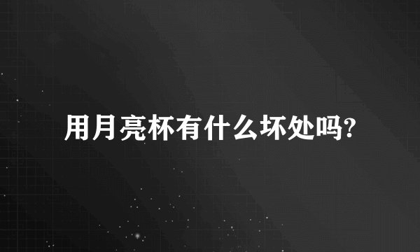 用月亮杯有什么坏处吗?