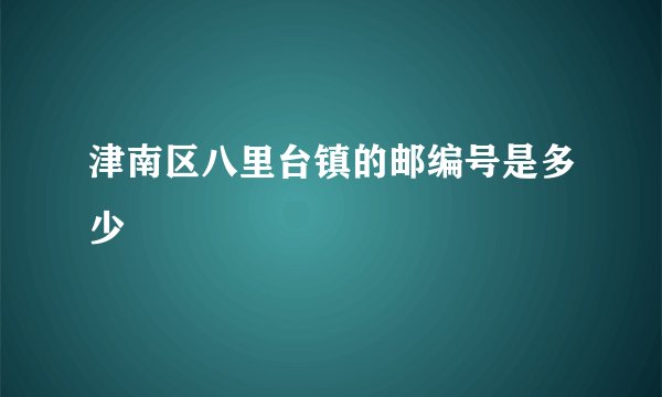 津南区八里台镇的邮编号是多少