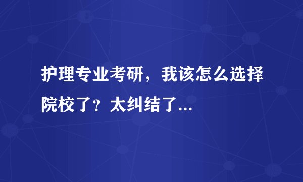 护理专业考研,我该怎么选择院校了?太纠结了...