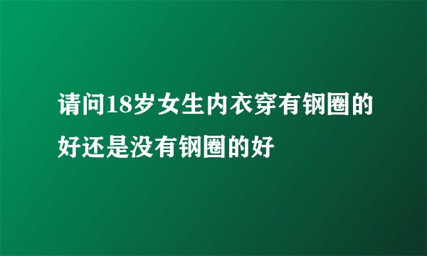 请问18岁女生内衣穿有钢圈的好还是没有钢圈的好