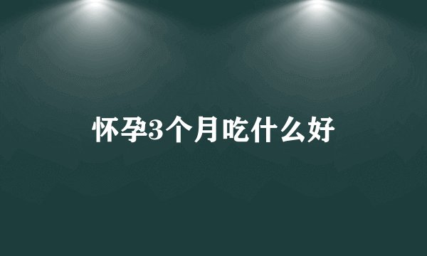 怀孕3个月吃什么好