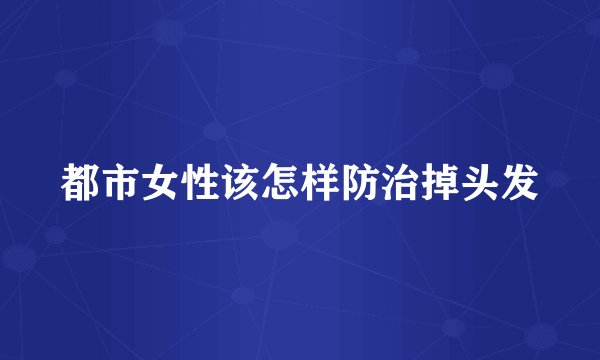 都市女性该怎样防治掉头发
