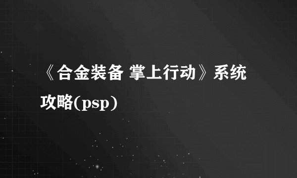 《合金装备 掌上行动》系统攻略(psp)