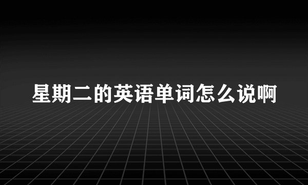 星期二的英语单词怎么说啊