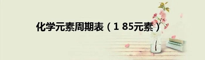 化学元素周期表（1 85元素）