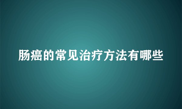 肠癌的常见治疗方法有哪些