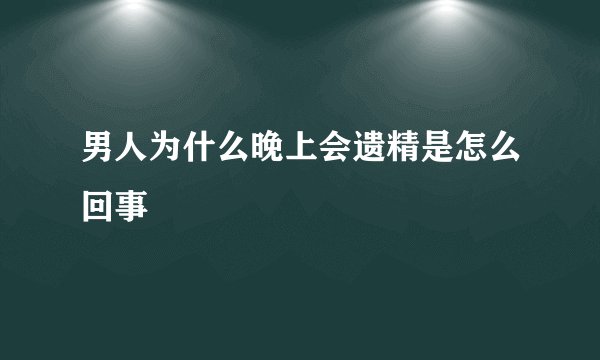 男人为什么晚上会遗精是怎么回事
