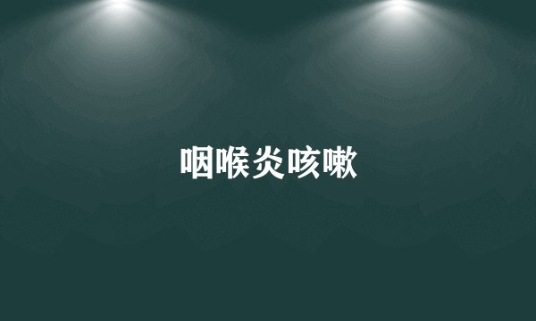 咽喉炎咳嗽