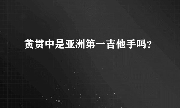 黄贯中是亚洲第一吉他手吗？