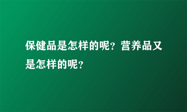 保健品是怎样的呢?营养品又是怎样的呢?