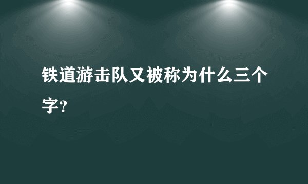 铁道游击队又被称为什么三个字？