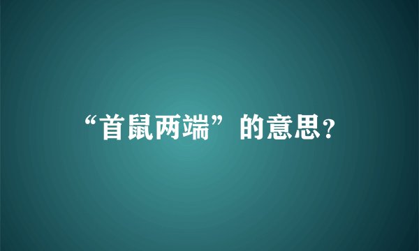 “首鼠两端”的意思？