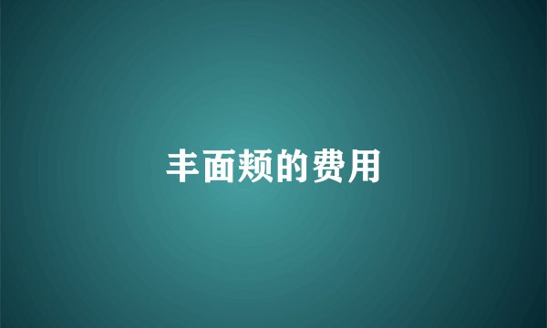 丰面颊的费用