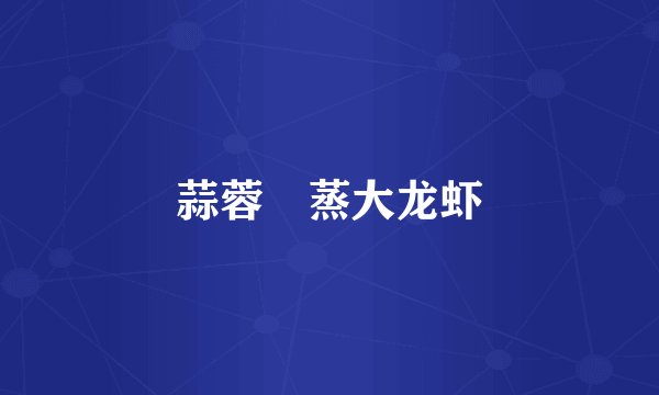 蒜蓉淸蒸大龙虾