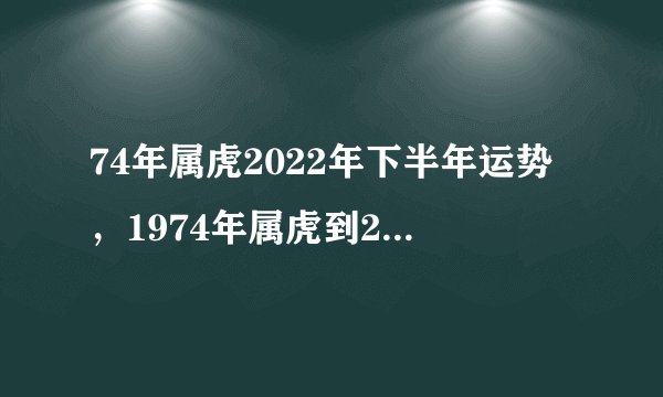 74年属虎2022年下半年运势，1974年属虎到2023运气好不好