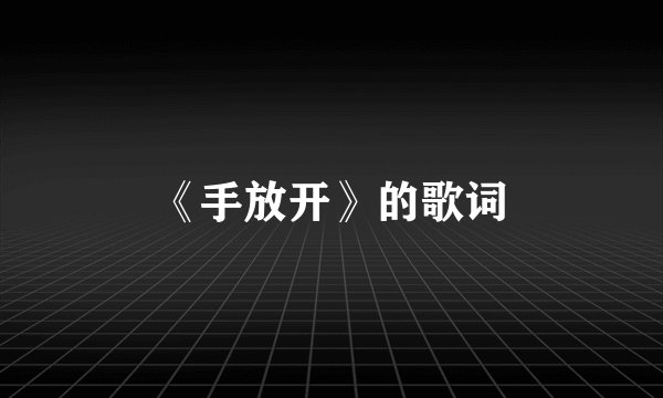 《手放开》的歌词