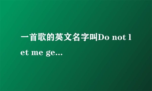 一首歌的英文名字叫Do not let me get me 是什么意思啊？