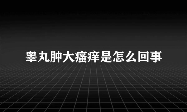 睾丸肿大瘙痒是怎么回事
