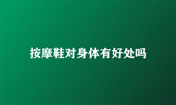 按摩鞋对身体有好处吗