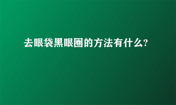 去眼袋黑眼圈的方法有什么?