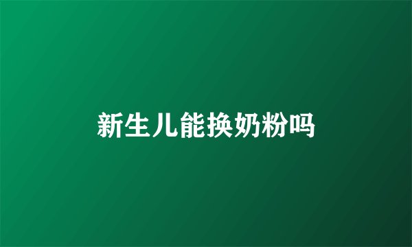 新生儿能换奶粉吗