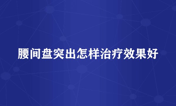 腰间盘突出怎样治疗效果好