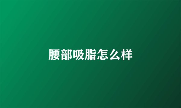 腰部吸脂怎么样